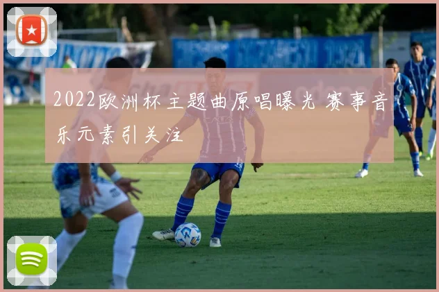2022欧洲杯主题曲原唱曝光 赛事音乐元素引关注