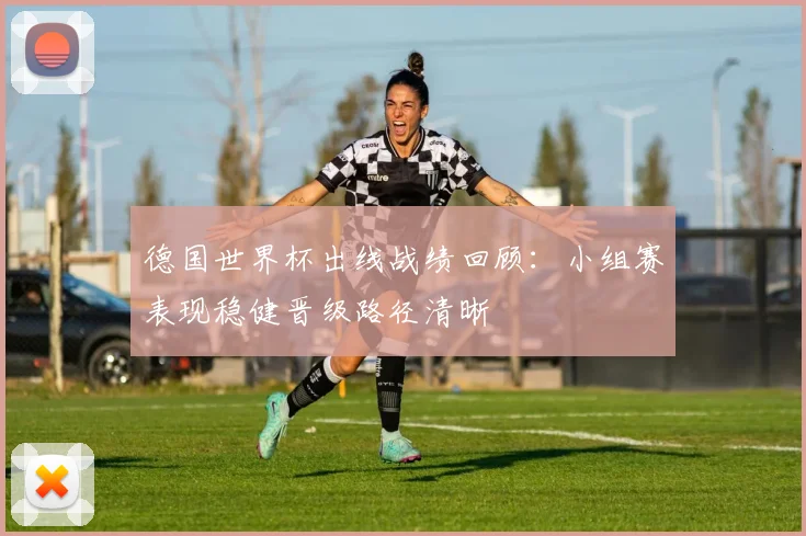 德国世界杯出线战绩回顾:小组赛表现稳健晋级路径清晰