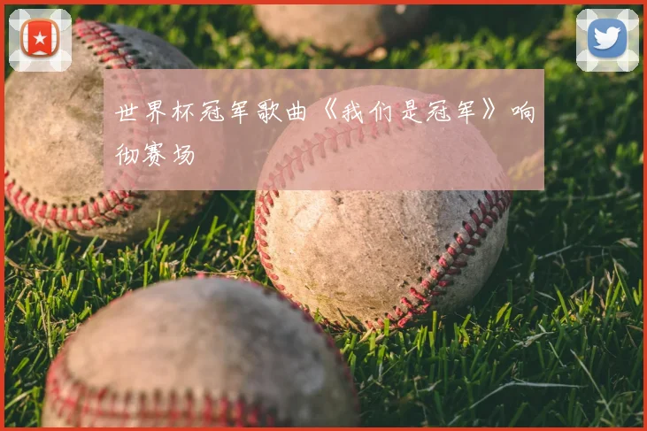 世界杯冠军歌曲《我们是冠军》响彻赛场