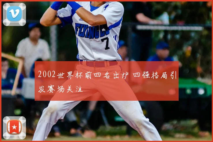 2002世界杯前四名出炉 四强格局引发赛场关注