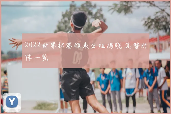 2022世界杯赛程表分组揭晓 完整对阵一览