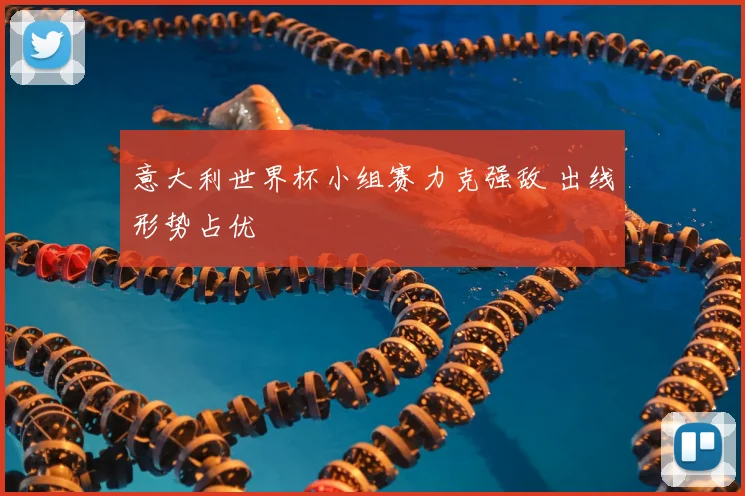 意大利世界杯小组赛力克强敌 出线形势占优