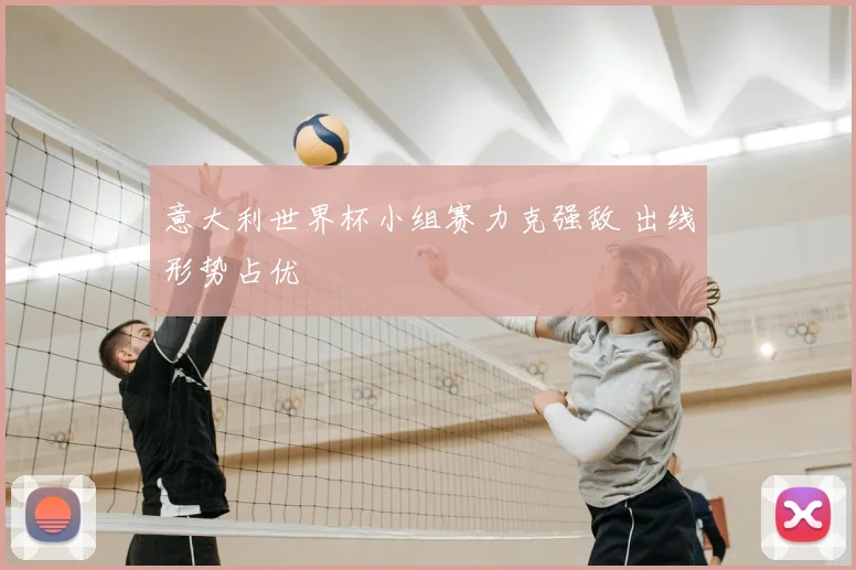 意大利世界杯小组赛力克强敌 出线形势占优