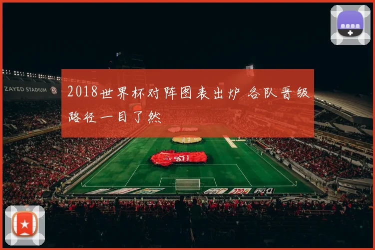 2018世界杯对阵图表出炉 各队晋级路径一目了然