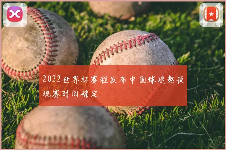 2022世界杯赛程发布中国球迷熬夜观赛时间确定