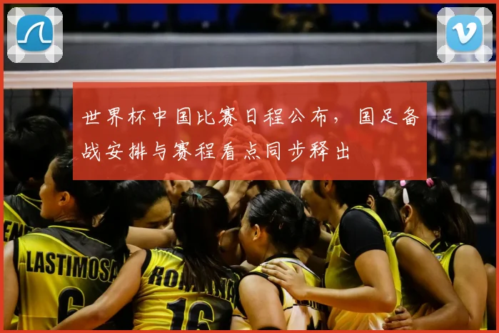 世界杯中国比赛日程公布，国足备战安排与赛程看点同步释出